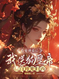 看见弹幕后，我送狗皇帝和白月光归西元辰轩容希月苏婉婉全章节目录免费阅读