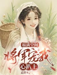 闻溪林崇霄福满空间：将军宠我心趴上全文(闻溪林崇霄)章节免费阅读