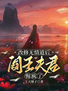 【改修无情道后，阎王夫君悔疯了】小说在线阅读-改修无情道后，阎王夫君悔疯了免费版目录阅读全文