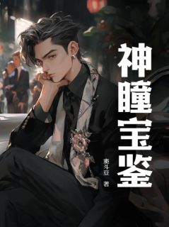 赵亮李箐箐小说抖音热文神瞳宝鉴完结版