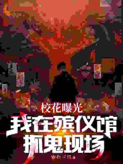 独家校花曝光我在殡仪馆抓鬼现场全本大结局小说阅读-二筒文学网