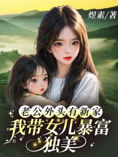 全章节小说老公外头有新家，我带女儿暴富独美煜素最新阅读