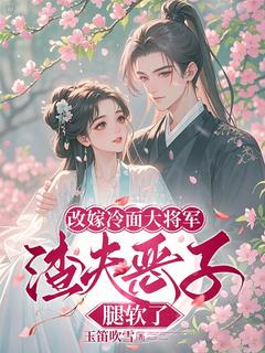 改嫁冷面大将军，渣夫恶子腿软了小说的书名是什么