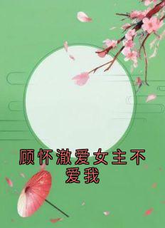 顾怀澈爱女主不爱我精彩章节-顾怀澈爱女主不爱我免费阅读全文-二筒文学网