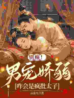 精品小说别癫！男宠娇弱，咋会是疯批太子全文目录畅读