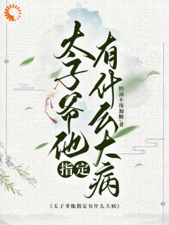 太子爷他指定有什么大病未删减阅读