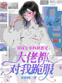 穿成七零科研恶女，大佬都对我跪服小说免费版阅读抖音热文