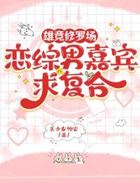 良心推荐雄竞修罗场，恋综男嘉宾求复合小说试读