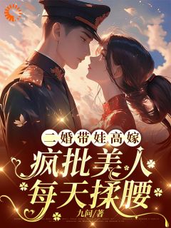 [抖音]小说林浅江辰二婚带娃高嫁，疯批美人每天揉腰