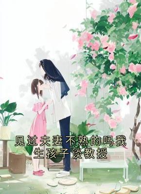 无广告小说见过夫妻不熟的吗我生孩子谈教授-童钱谈屿礼在线阅读