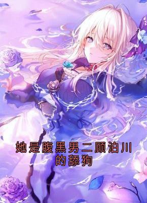 方云顾泊川沈绵绵小说<她是腹黑男二顾泊川的舔狗>全文在线阅读