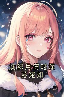 沈织月傅时深苏宛如小说最新章节-主角沈织月傅时深全文免费阅读
