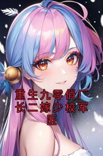 重生九零俏厂长二嫁少校军医(新书)大结局在线阅读-二筒文学网