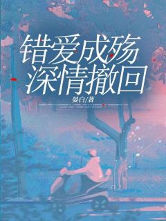 【抖音热推】宋星澜苏怀瑾全文在线阅读-错爱成殇，深情撤回全章节目录