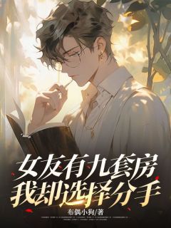 女友有九套房，我却选择分手精彩小说-女友有九套房，我却选择分手目录阅读-二筒文学网