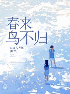 春来鸟不归最新章节免费阅读by淼淼入火怀无广告小说-二筒文学网