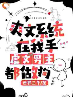 新上爽文系统在我手，虐文男主都做狗世界三千小说免费阅读-二筒文学网