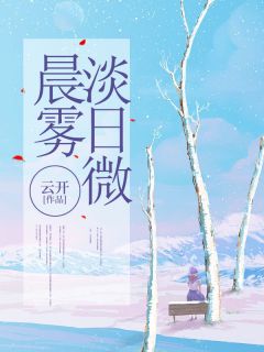 最完整版晨雾淡日微热门连载小说