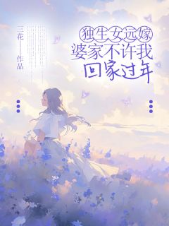 张容容李康乐主角的小说完结版独生女远嫁，婆家不许我回家过年全集