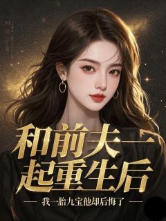 和前夫一起重生后，我一胎九宝他却后悔了小说最后结局，沈逸舟江晚柠百度贴吧小说全文免费