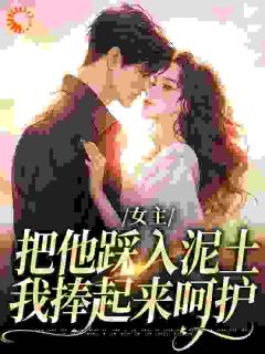 全本资源在线阅读女主把他踩入泥土，我捧起来呵护夏心儿厉朝渊