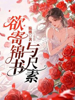 抖音爆款欲寄锦书与尺素完整小说（全文阅读）-二筒文学网