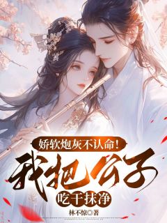 抖音爆款娇软炮灰不认命！我把公子吃干抹净完整小说（全文阅读）-二筒文学网