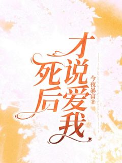 死后才说爱我免费章节死后才说爱我点我搜索全章节小说
