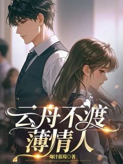 乔云季燕青小说章节目录阅读-云舟不渡薄情人在哪免费看