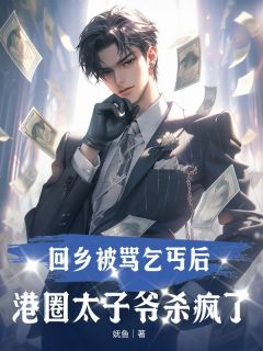 老书虫书荒推荐回乡被骂乞丐后，港圈太子爷杀疯了txt小说阅读