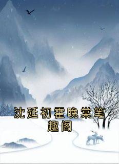 沈延初霍晚棠笔趣阁章节目录小说-沈延初霍晚棠免费阅读全文-二筒文学网