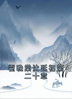 （全集-免费）霍晚棠沈延初第二十章完本小说_沈延初霍晚棠全文免费阅读-二筒文学网