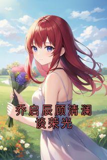 乔启辰顾清澜谈荣光乔启辰顾清澜无广告在线阅读-二筒文学网