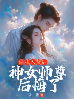 优质新书逼我入赘后，神女师尊后悔了最新章节小说全文阅读