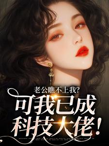 快手热文老公瞧不上我？可我已成科技大佬！江曼生周书臣小说推荐-二筒文学网