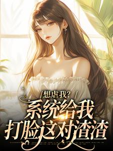 想虐我？系统给我打脸这对渣渣by世界三千小说完结版在线阅读-二筒文学网