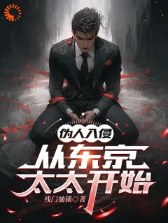 伪人入侵，从东京太太开始在线阅读 丰阳苏倩免费小说精彩章节