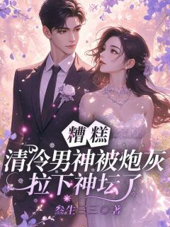 糟糕！清冷男神被炮灰拉下神坛了小说好看吗 姜花衫沈兰晞最后结局如何-二筒文学网