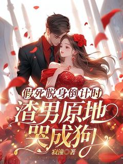 假死脱身倒计时，渣男原地哭成狗小说免费版阅读抖音热文-二筒文学网