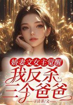 热门小说娇妻文女主觉醒，我反杀三个爸爸完整版全文阅读-二筒文学网