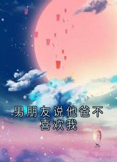 男朋友说他爸不喜欢我最新章节 宋芝芝周皓然全文阅读