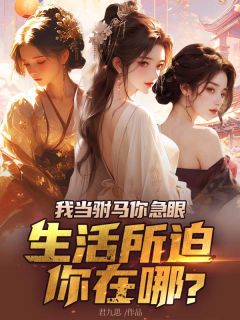 抖音爆款我当驸马你急眼，生活所迫你在哪？沈逸萧云竹无广告阅读