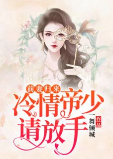 全章节小说前妻归来，冷情帝少请放手一舞倾城最新阅读
