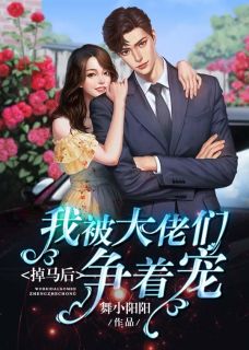 全章节小说掉马后我被大佬们争着宠舞小阳阳最新阅读