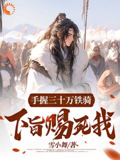 手握三十万铁骑，下旨赐死我？小说-手握三十万铁骑，下旨赐死我？抖音小说李洛安宋啸天