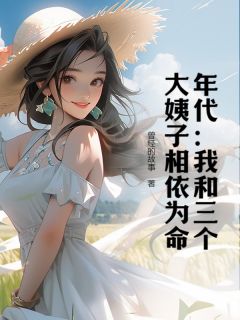 年代：我和三个大姨子相依为命章节全目录 陈明蒋招娣全文免费阅读