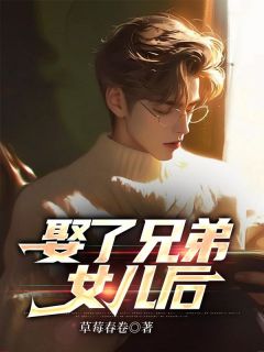 抖音爆款娶了兄弟女儿后完整小说（全文阅读）