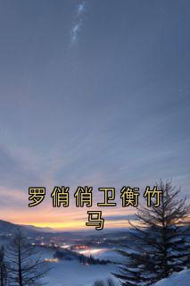 罗俏俏卫衡竹马(罗俏俏卫衡)全文完整版阅读