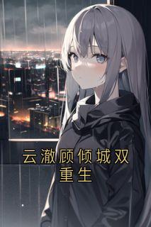 云澈顾倾城双重生顾倾城云澈免费阅读-云澈顾倾城双重生顾倾城小说-二筒文学网