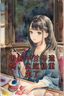 带着不甘与遗憾，孟庭初重生了孟庭初易念微-易念微小说